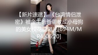 【新片速遞】 《台湾情侣泄密》被金主爸爸调教成小母狗的美女校花遭曝光[694M/MP4/06:20]