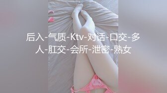 后入-气质-Ktv-对话-口交-多人-肛交-会所-泄密-熟女