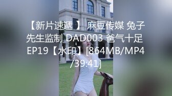 【新片速遞 】 麻豆传媒 兔子先生监制 DAD003 爸气十足 EP19【水印】[864MB/MP4/39:41]