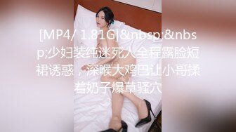 [MP4/ 1.81G]&nbsp;&nbsp;少妇装纯迷死人全程露脸短裙诱惑，深喉大鸡巴让小哥揉着奶子爆草骚穴