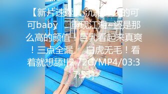 【新片速遞】 沉寂许久的可可baby❤️重现江湖~还是那么高的颜值！巨乳看起来真爽！三点全漏❤️白虎无毛！看着就想舔![2.72G/MP4/03:37:53]