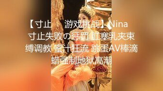 【寸止❤️游戏挑战】Nina✨ 寸止失败の惩罚 肛塞乳夹束缚调教 蜜汁狂流 跳蛋AV棒滴蜡强制地狱高潮