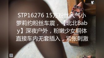 STP16276 15万粉丝人气小萝莉约粉丝车震，【北北Baby】深夜户外，粉嫩少女胴体直接车内无套插入，紧张刺激