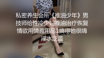 私密养生会所《推油少年》男技师给性冷少妇推油治疗恢复情欲用情趣用品1搞得她很嗨淫水泛滥