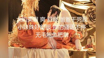 大奶美眉 爽 舒服 爸爸干死我 小妹妹好舒服 操的骚话不停 无毛鲍鱼肥嫩