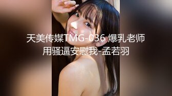 天美传媒TMG-036 爆乳老师用骚逼安慰我-孟若羽