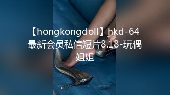 【hongkongdoll】hkd-64 最新会员私信短片8.18-玩偶姐姐