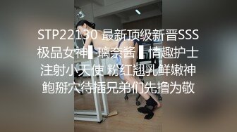 STP22130 最新顶级新晋SSS极品女神▌璃奈酱 ▌情趣护士注射小天使 粉红翘乳鲜嫩神鲍掰穴待插兄弟们先撸为敬