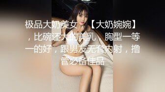 极品大奶美女，【大奶婉婉】，比碗还大的美乳，胸型一等一的好，跟男友无套内射，撸管必备佳品