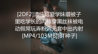 [2DF2]清纯可爱学妹鑽被子里吃学长的肉棒穿黑丝袜被电动假屌玩弄粉穴无套中出内射 [MP4/103MB][BT种子]