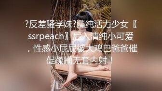 ?反差骚学妹?清纯活力少女〖ssrpeach〗后入清纯小可爱，性感小屁屁被大鸡巴爸爸催促蹂躏无套内射！