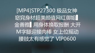 [MP4]STP27300 极品女神 窈窕身材超美颜值网红御姐▌金善雅▌用身体换取报酬 大开M字腿迎接肉棒 女上位摇动腰肢太有感觉了 VIP0600