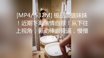 [MP4/ 532M] 极品颜值妹妹！近期下海激情自慰！从下往上视角，振动棒磨骚逼，慢慢插入