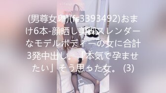 STP18567 轰动探花界事件 这次牛逼了 约了三极品女神级美女各种舞骚弄姿 模拟做爱