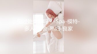 见过处女膜吗？-Spa-模特-多人-宿舍-熟妇-良家