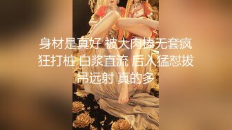 身材是真好 被大肉棒无套疯狂打桩 白浆直流 后入猛怼拔吊远射 真的多