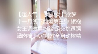 【超人气❤️美少女】欲梦✨ 十一月线下约炮第三弹 旗袍女王调教男粉丝 足交挑逗蹂躏肉棒 淫尻嫩穴全自动榨精