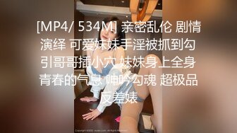 [MP4/ 534M] 亲密乱伦 剧情演绎 可爱妹妹手淫被抓到勾引哥哥插小穴 妹妹身上全身青春的气息 呻吟勾魂 超极品反差婊