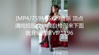 [MP4/759M]5/29最新 顶点清纯校园女神晚自修回来下面就开始瘙痒VIP1196