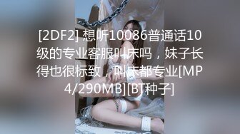 [2DF2] 想听10086普通话10级的专业客服叫床吗，妹子长得也很标致，叫床都专业[MP4/290MB][BT种子]