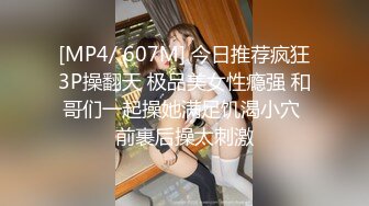 [MP4/ 607M] 今日推荐疯狂3P操翻天 极品美女性瘾强 和哥们一起操她满足饥渴小穴 前裹后操太刺激