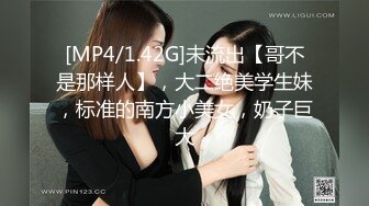 [MP4/1.42G]未流出【哥不是那样人】，大二绝美学生妹，标准的南方小美女，奶子巨大