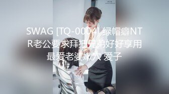 SWAG [TQ-0004] 绿帽癖NTR老公要求拜把兄弟好好享用最爱老婆嫩穴 爱子