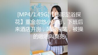 [MP4/1.49G]【伟哥足浴探花】重金忽悠小少妇，下班后来酒店开房，风骚淫荡，被操的嗷嗷叫爽死