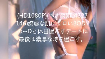 (HD1080P)(ペナス)(fc4327146)綺麗な肌にエロいBODYの--Dと休日過ごすデートに最後は濃厚な時を過ごす。