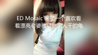 ED Mosaic 来了一个喜欢看着漂亮老婆被其他男人干的龟奴 (1)