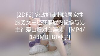 [2DF2] 家政妇菲菲的居家性服务女主还在家屋内偸偸与男主造爱口爆对白淫荡 - [MP4/143MB][BT种子]