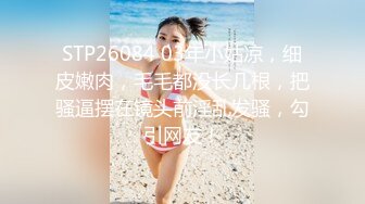 STP26084 03年小姑凉，细皮嫩肉，毛毛都没长几根，把骚逼摆在镜头前淫乱发骚，勾引网友！