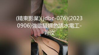 (精東影業)(jdbc-076)(20230906)強欲騷婦色誘水電工-希汶