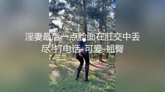 淫妻最后一点脸面在肛交中丢尽-打电话-可爱-翘臀