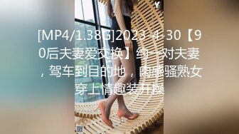 [MP4/1.38G]2023-4-30【90后夫妻爱交换】约一对夫妻，驾车到目的地，肉感骚熟女穿上情趣装开操