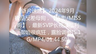 【新片速遞】 2024年9月，极品反差母狗，【赤影/MISS影】，最新SVIP长视频福利，御姐很疯狂，露脸调教[5.1G/MP4/01:44:50]