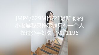 [MP4/629M]5/21最新 你的小老婆我只挣零钱只有一个人操过分手好久了VIP1196