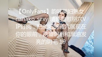 【OnlyFans】韵味美妇熟女 nanako_sexy 情趣自慰掰穴VIP订阅，把美妇的骚穴展现在你的眼前，两瓣阴唇和黑油发亮的阴毛 19