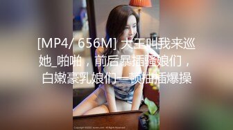 [MP4/ 656M] 大王叫我来巡她_啪啪，前后暴插骚娘们，白嫩豪乳娘们一顿抽插爆操