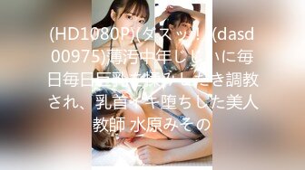 (HD1080P)(ダスッ！)(dasd00975)薄汚中年じじいに毎日毎日巨乳を揉みしだき調教され、乳首イキ堕ちした美人教師 水原みその