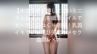 【中文字幕】押しに弱いミニマム女子大生を媚薬オイルでビーチクこねくり刺激！乳首イキでブッ飞び失禁キメセク监禁レ×プ