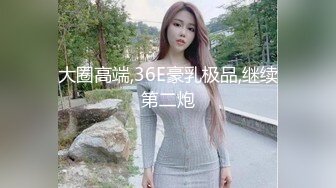 大圈高端,36E豪乳极品,继续第二炮