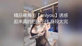 精品裸舞④【onlyou】诱惑起来真的把持不住 身段太完美了