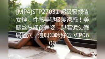 [MP4]STP27031 超级骚颜值女神！性感美腿极度诱惑！美腿丝袜搔首弄姿，怼着镜头假屌插穴，浪叫呻吟好听 VIP0600