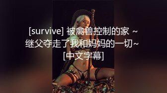 [survive] 被禽兽控制的家 ~继父夺走了我和妈妈的一切~ [中文字幕]