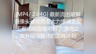 [MP4/ 2.04G] 最新流出破解摄像头健硕男友大力爆操女友无套啪啪直接内射了 漂亮女友开腿迎接J8的顶峰冲刺