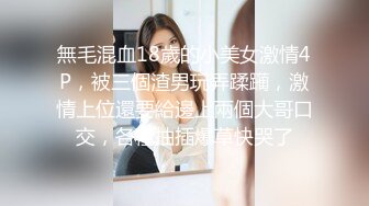 無毛混血18歲的小美女激情4P，被三個渣男玩弄蹂躏，激情上位還要給邊上兩個大哥口交，各種抽插爆草快哭了