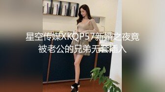 星空传媒XKQP57新婚之夜竟被老公的兄弟无套插入