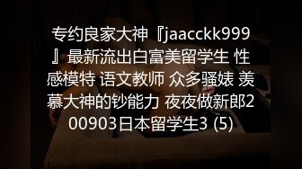 专约良家大神『jaacckk999』最新流出白富美留学生 性感模特 语文教师 众多骚婊 羡慕大神的钞能力 夜夜做新郎200903日本留学生3 (5)