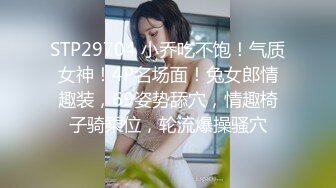 STP29704 小乔吃不饱！气质女神！4P名场面！兔女郎情趣装，69姿势舔穴，情趣椅子骑乘位，轮流爆操骚穴